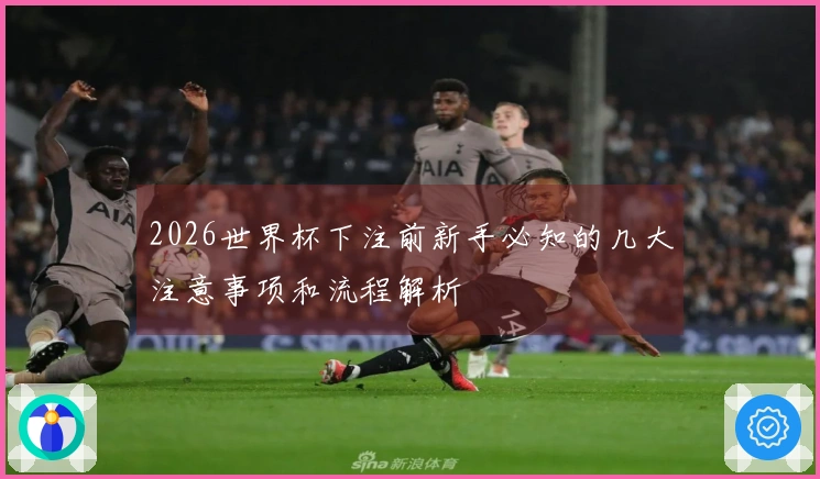 2026世界杯下注前新手必知的几大注意事项和流程解析